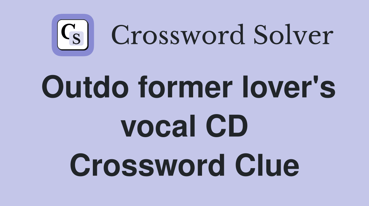 Outdo former lover's vocal CD Crossword Clue Answers Crossword Solver